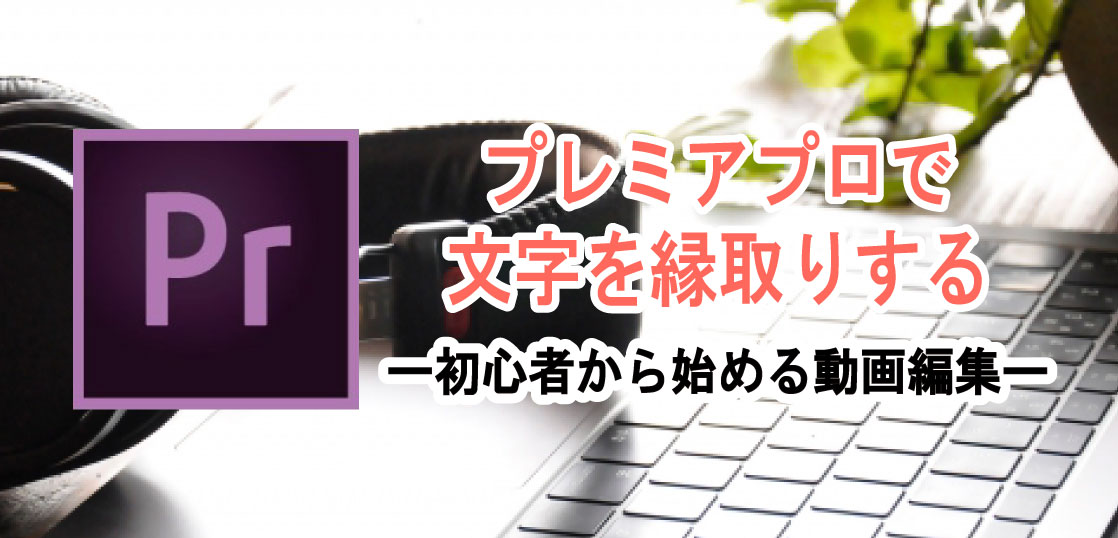 Premiere プレミアプロ で文字を縁取りする使い方 ホワイトボードアニメーション制作 手書き動画ならキザキヤ 東京 新宿